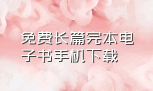 免费长篇完本电子书手机下载（电子书免费下载全集全本完结手机）