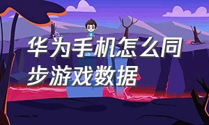 华为手机怎么同步游戏数据