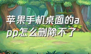 苹果手机桌面的app怎么删除不了