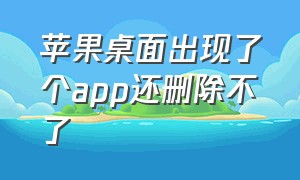 苹果桌面出现了个app还删除不了