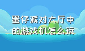 蛋仔派对大厅中的游戏机怎么玩