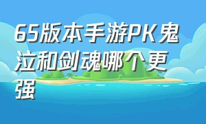 65版本手游PK鬼泣和剑魂哪个更强