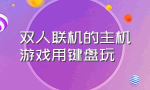 双人联机的主机游戏用键盘玩