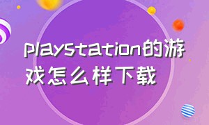 playstation的游戏怎么样下载