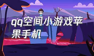 qq空间小游戏苹果手机（qq空间app的小游戏在哪里）