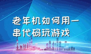 老年机如何用一串代码玩游戏（老人机游戏拨号代码大全）