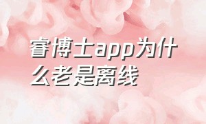 睿博士app为什么老是离线（睿博士打开都是广告怎么关掉）