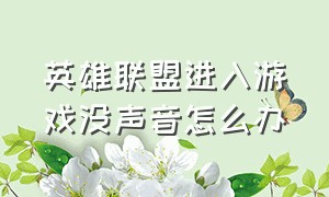 英雄联盟进入游戏没声音怎么办（英雄联盟进入游戏整个电脑没声音）