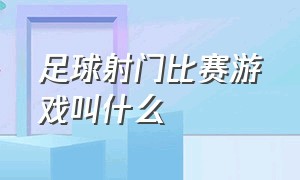 足球射门比赛游戏叫什么（足球射门教案）