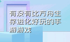 有没有比方舟生存进化好玩的手游游戏