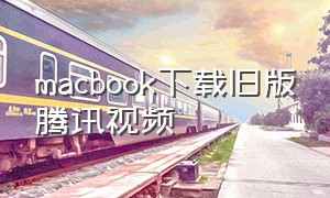 macbook下载旧版腾讯视频
