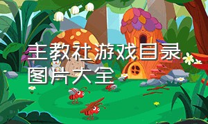 主教社游戏目录图片大全（主教社游戏目录图片大全高清）