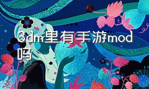 3dm里有手游mod吗（在3dm下载的mod怎么加入游戏）