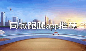 同城跑腿app推荐（什么同城跑腿app下载可以直接跑的）