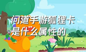 问道手游狐狸卡是什么属性的（问道手游什么变身卡加的法力多）