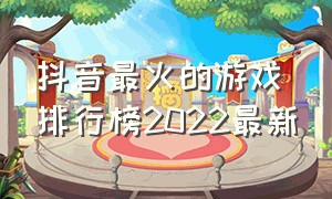 抖音最火的游戏排行榜2022最新