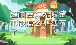 超能赛车无限金币版怎么下载不了（超能赛车无限金币无限钻石版）