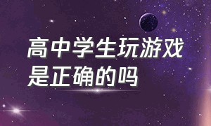 高中学生玩游戏是正确的吗