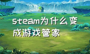 steam为什么变成游戏管家