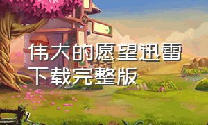 伟大的愿望迅雷下载完整版（电影伟大的愿望韩版迅雷下载）