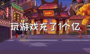 玩游戏充了1个亿（在游戏里充了200亿）