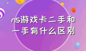 ns游戏卡二手和一手有什么区别