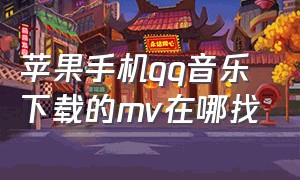 苹果手机qq音乐下载的mv在哪找（苹果手机上qq音乐下载的文件在哪）