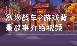 烈火战车2游戏背景故事介绍视频