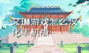 艾琳游戏怎么汉化手机版（艾琳游戏怎么汉化手机版ios）