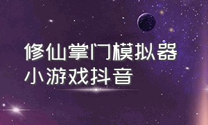 修仙掌门模拟器 小游戏抖音（修仙掌门模拟器 小游戏抖音怎么玩）