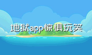 地狱app惊惧玩笑（地狱app惊惧玩笑是什么）