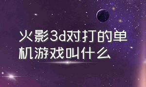 火影3d对打的单机游戏叫什么