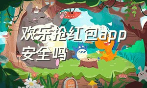 欢乐抢红包app安全吗（欢乐抢红包app安全吗可靠吗）