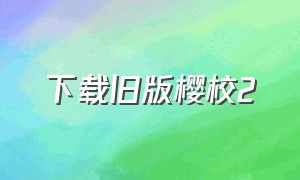 下载旧版樱校2