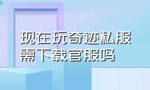 现在玩奇迹私服需下载官服吗