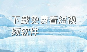 下载免费看短视频软件（可以免费下载短视频软件）