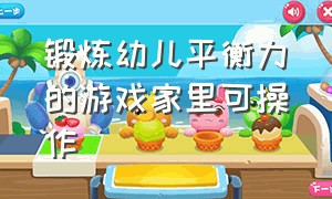 锻炼幼儿平衡力的游戏家里可操作