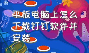 平板电脑上怎么下载钉钉软件并安装（平板电脑上怎么下载钉钉软件并安装到桌面）