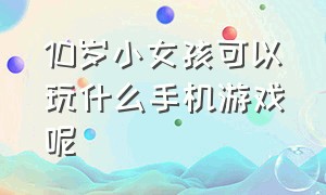 10岁小女孩可以玩什么手机游戏呢（10岁儿童适合玩的手机游戏）