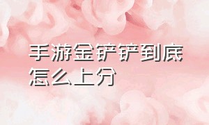 手游金铲铲到底怎么上分（金铲铲手游适合新手的上分套路）