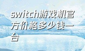 switch游戏机官方价格多少钱一台