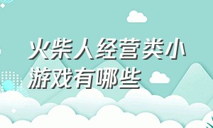 火柴人经营类小游戏有哪些（最好玩的火柴人小游戏排名前十）