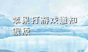 苹果打游戏通知很烦