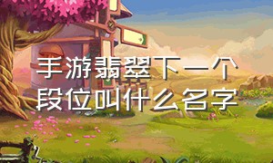 手游翡翠下一个段位叫什么名字