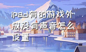 ipad有的游戏外放没有声音怎么设置（ipad游戏没有声音怎么解决）