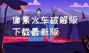 像素火车破解版下载最新版