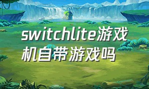 switchlite游戏机自带游戏吗