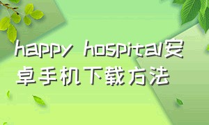 happy hospital安卓手机下载方法