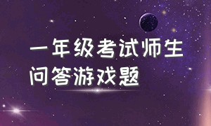 一年级考试师生问答游戏题