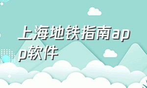 上海地铁指南app软件（上海地铁指南app软件叫什么）